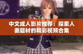 中文成人影片推荐：探索人妻题材的精彩视频合集