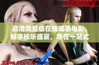高清完整版在线观看电影，畅享视听盛宴，尽在一站式平台观看