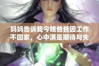 妈妈告诉我今晚爸爸因工作不回家，心中满是期待与失落
