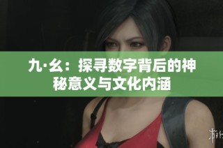 九·幺：探寻数字背后的神秘意义与文化内涵