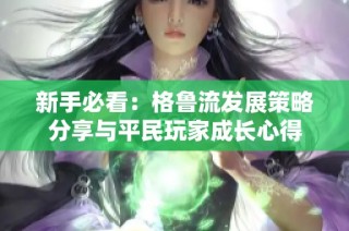 新手必看：格鲁流发展策略分享与平民玩家成长心得