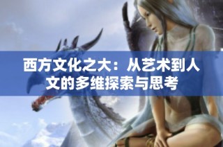 西方文化之大：从艺术到人文的多维探索与思考