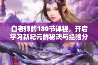 白老师的180节课程，开启学习新纪元的秘诀与经验分享