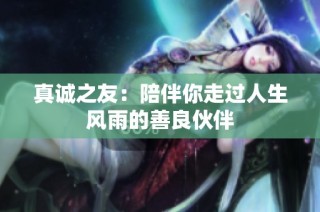 真诚之友：陪伴你走过人生风雨的善良伙伴