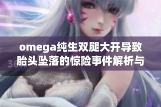 omega纯生双腿大开导致胎头坠落的惊险事件解析与后果分析