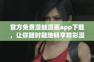 官方免费漫蛙漫画app下载，让你随时随地畅享精彩漫画世界