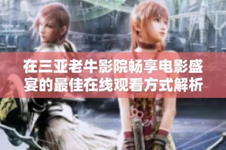 在三亚老牛影院畅享电影盛宴的最佳在线观看方式解析