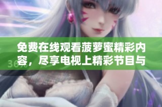 免费在线观看菠萝蜜精彩内容，尽享电视上精彩节目与娱乐体验