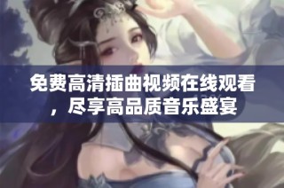 免费高清插曲视频在线观看，尽享高品质音乐盛宴