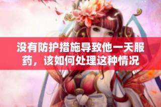 没有防护措施导致他一天服药，该如何处理这种情况