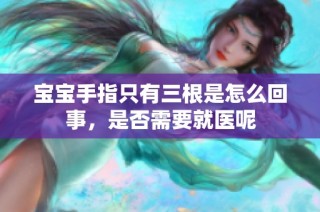 宝宝手指只有三根是怎么回事，是否需要就医呢