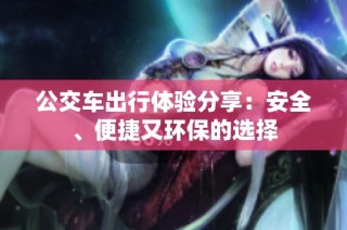 公交车出行体验分享：安全、便捷又环保的选择