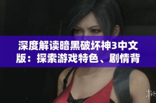 深度解读暗黑破坏神3中文版：探索游戏特色、剧情背景、职业选择与实用攻略