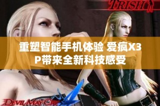 重塑智能手机体验 爱疯X3P带来全新科技感受