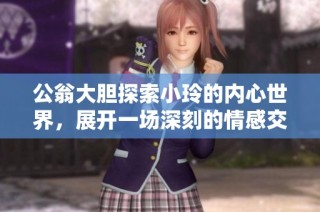 公翁大胆探索小玲的内心世界，展开一场深刻的情感交流与体验