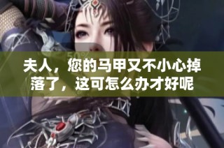 夫人，您的马甲又不小心掉落了，这可怎么办才好呢