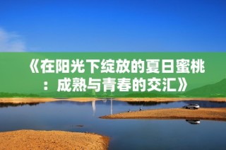 《在阳光下绽放的夏日蜜桃：成熟与青春的交汇》