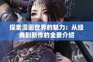 探索漫画世界的魅力：从经典到新作的全景介绍