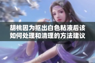 胡桃因为抠出白色粘液后该如何处理和清理的方法建议