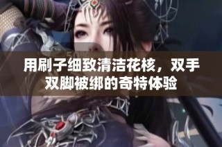 用刷子细致清洁花核，双手双脚被绑的奇特体验