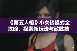 《第五人格》小女孩模式全攻略，探索新玩法与致胜技巧详解！