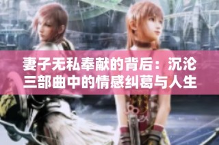 妻子无私奉献的背后：沉沦三部曲中的情感纠葛与人生抉择