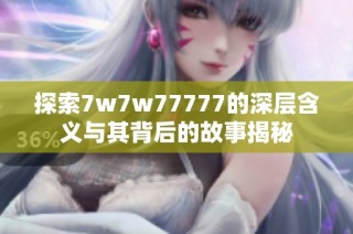 探索7w7w77777的深层含义与其背后的故事揭秘