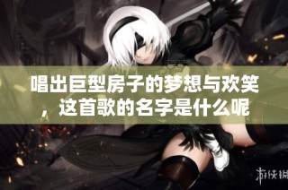 唱出巨型房子的梦想与欢笑，这首歌的名字是什么呢