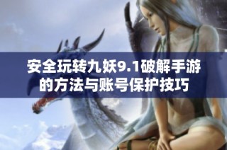 安全玩转九妖9.1破解手游的方法与账号保护技巧
