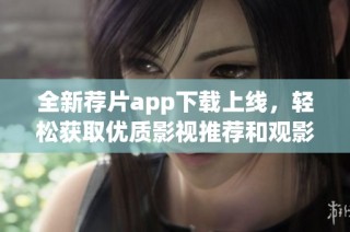 全新荐片app下载上线，轻松获取优质影视推荐和观影指南