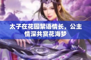 太子在花园絮语情长，公主情深共赏花海梦