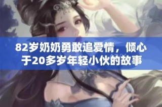 82岁奶奶勇敢追爱情，倾心于20多岁年轻小伙的故事