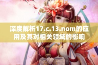 深度解析17.c.13.nom的应用及其对相关领域的影响