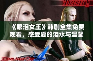 《眼泪女王》韩剧全集免费观看，感受爱的泪水与温馨故事