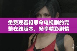 免费观看相思令电视剧的完整在线版本，畅享精彩剧情与感人故事