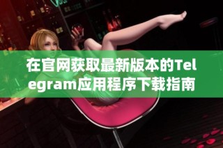 在官网获取最新版本的Telegram应用程序下载指南