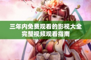 三年内免费观看的影视大全完整视频观看指南