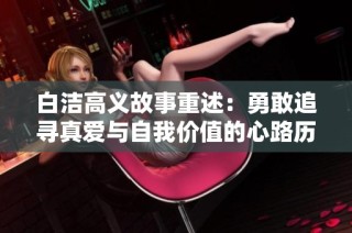 白洁高义故事重述：勇敢追寻真爱与自我价值的心路历程
