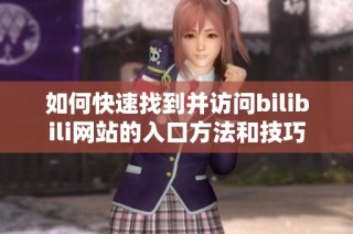 如何快速找到并访问bilibili网站的入口方法和技巧