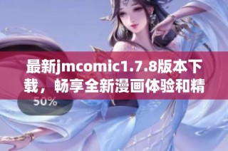 最新jmcomic1.7.8版本下载，畅享全新漫画体验和精彩内容！