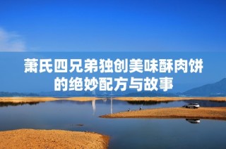萧氏四兄弟独创美味酥肉饼的绝妙配方与故事