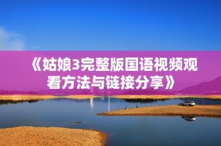 《姑娘3完整版国语视频观看方法与链接分享》