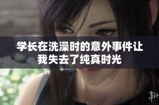 学长在洗澡时的意外事件让我失去了纯真时光