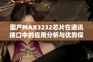 国产MAX3232芯片在通讯接口中的应用分析与优势探讨