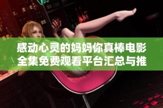 感动心灵的妈妈你真棒电影全集免费观看平台汇总与推荐