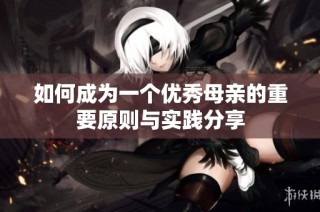 如何成为一个优秀母亲的重要原则与实践分享