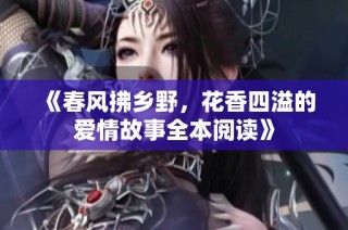 《春风拂乡野，花香四溢的爱情故事全本阅读》