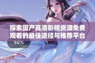 探索国产高清影视资源免费观看的最佳途径与推荐平台