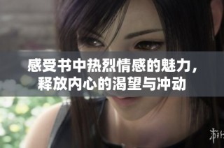 感受书中热烈情感的魅力，释放内心的渴望与冲动
