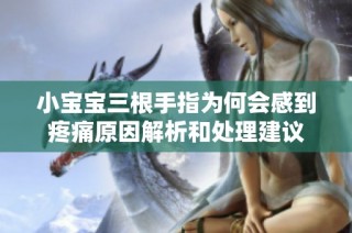 小宝宝三根手指为何会感到疼痛原因解析和处理建议
